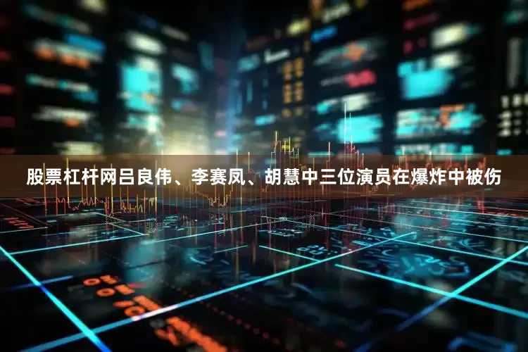 股票杠杆网吕良伟、李赛凤、胡慧中三位演员在爆炸中被伤