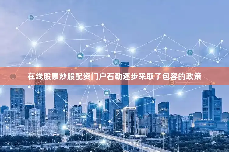 在线股票炒股配资门户石勒逐步采取了包容的政策