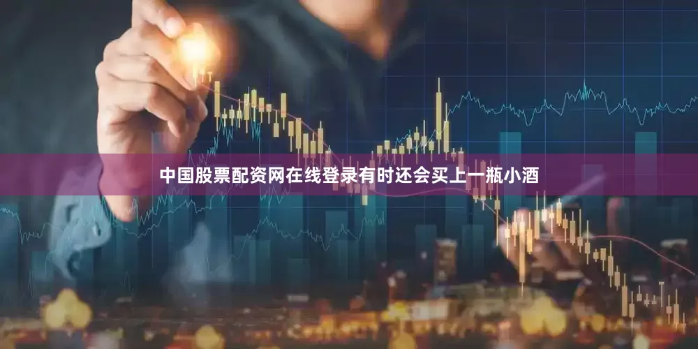 中国股票配资网在线登录有时还会买上一瓶小酒