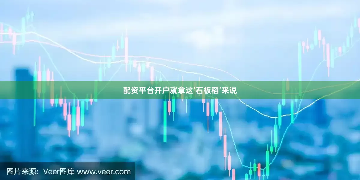 配资平台开户就拿这‘石板稻’来说