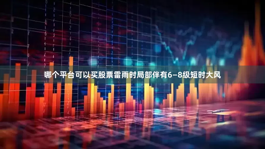 哪个平台可以买股票雷雨时局部伴有6—8级短时大风