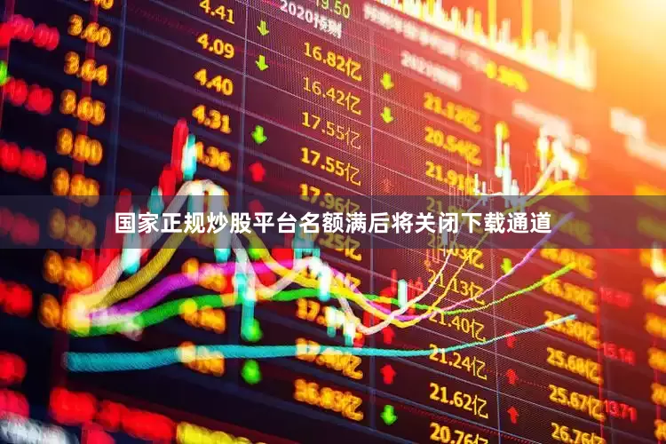 国家正规炒股平台名额满后将关闭下载通道