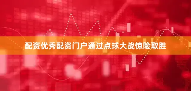 配资优秀配资门户通过点球大战惊险取胜