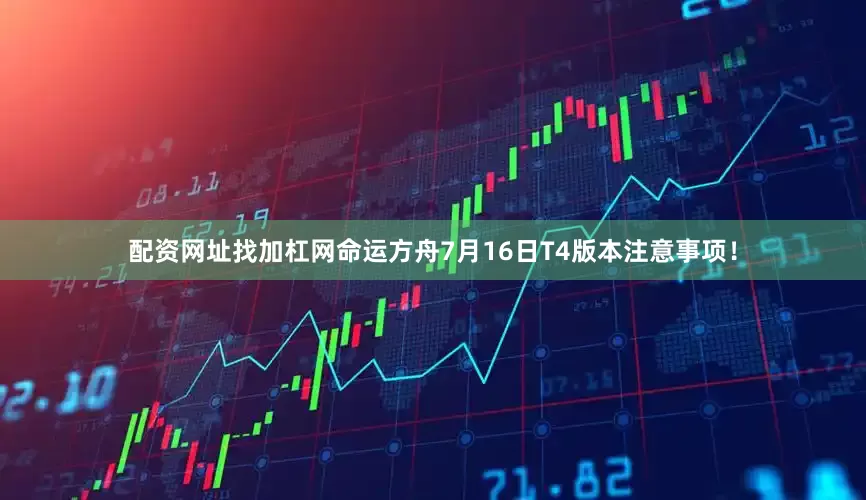 配资网址找加杠网命运方舟7月16日T4版本注意事项！