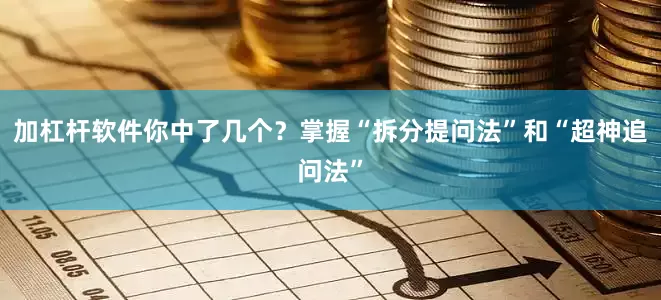 加杠杆软件你中了几个？掌握“拆分提问法”和“超神追问法”