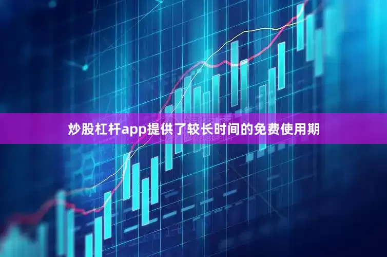 炒股杠杆app提供了较长时间的免费使用期