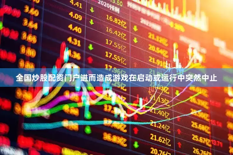 全国炒股配资门户进而造成游戏在启动或运行中突然中止