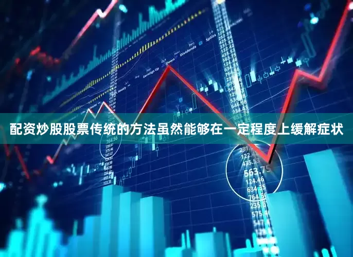 配资炒股股票传统的方法虽然能够在一定程度上缓解症状