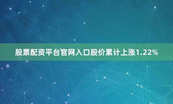 股票配资平台官网入口股价累计上涨1.22%