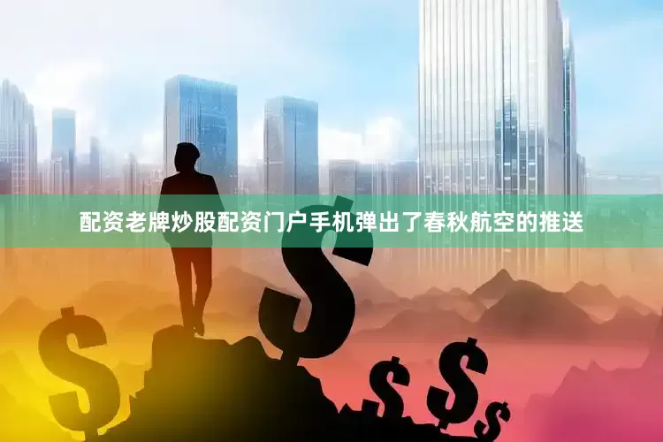 配资老牌炒股配资门户手机弹出了春秋航空的推送
