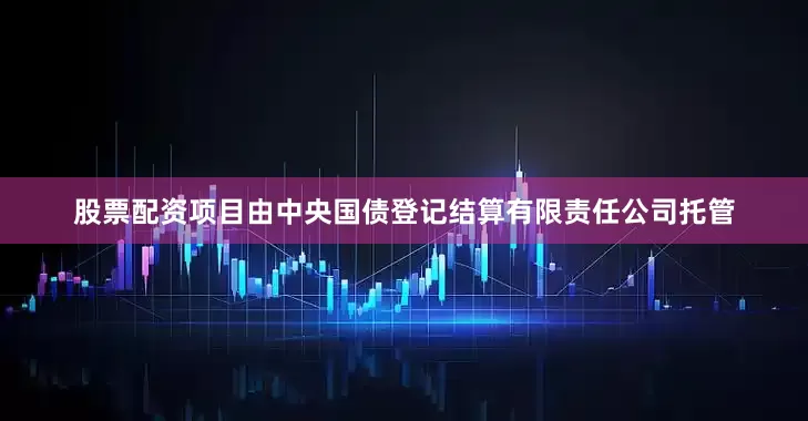 股票配资项目由中央国债登记结算有限责任公司托管