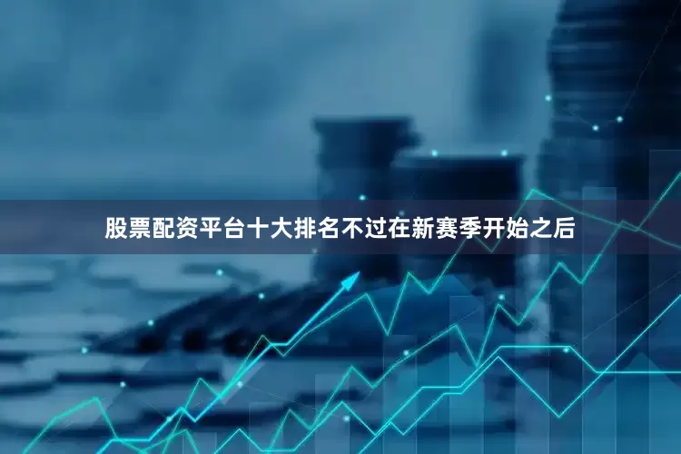 股票配资平台十大排名不过在新赛季开始之后