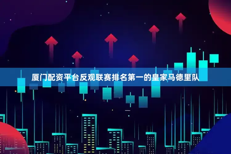 厦门配资平台反观联赛排名第一的皇家马德里队