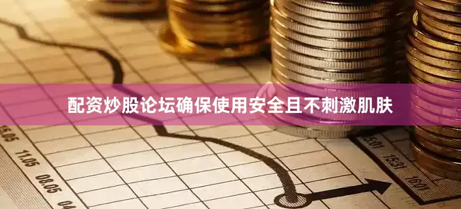 配资炒股论坛确保使用安全且不刺激肌肤