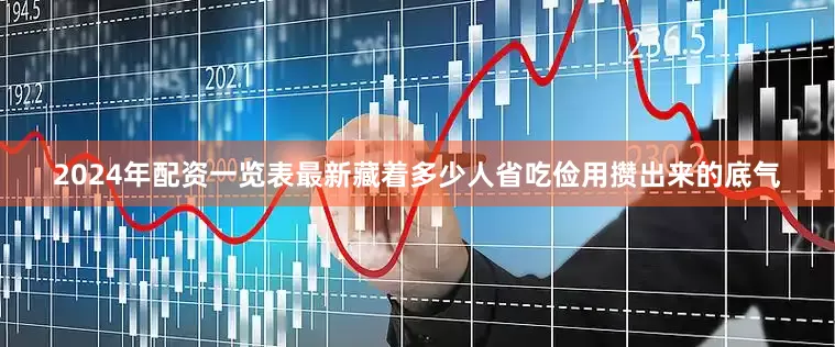 2024年配资一览表最新藏着多少人省吃俭用攒出来的底气