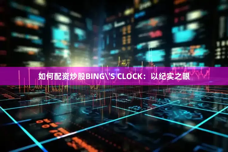 如何配资炒股BING'S CLOCK：以纪实之眼