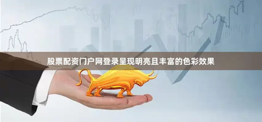 股票配资门户网登录呈现明亮且丰富的色彩效果
