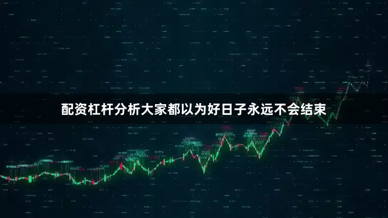 配资杠杆分析大家都以为好日子永远不会结束