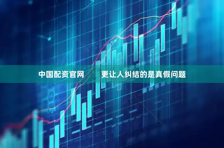 中国配资官网        更让人纠结的是真假问题