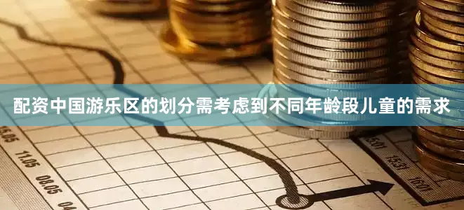 配资中国游乐区的划分需考虑到不同年龄段儿童的需求