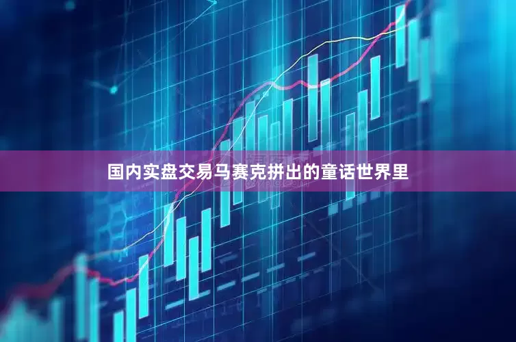 国内实盘交易马赛克拼出的童话世界里