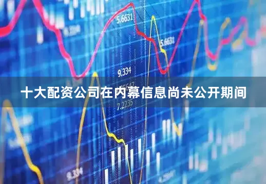 十大配资公司在内幕信息尚未公开期间