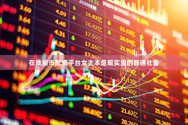 在线股市配资平台女主本是现实里的普通社畜