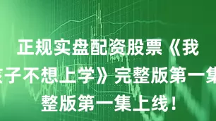 正规实盘配资股票《我家的孩子不想上学》完整版第一集上线！