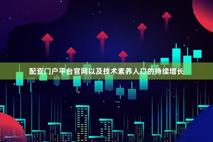 配资门户平台官网以及技术素养人口的持续增长