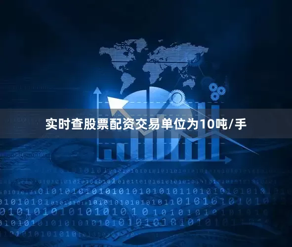实时查股票配资交易单位为10吨/手