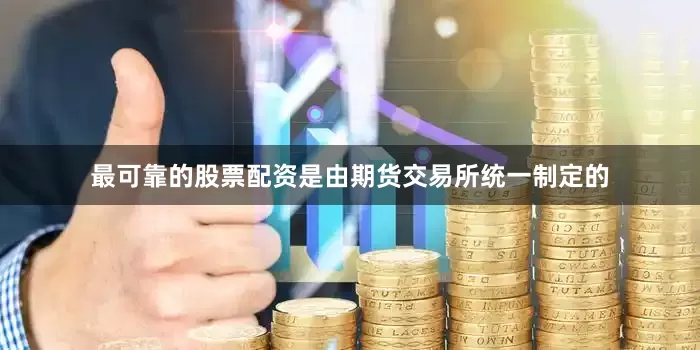 最可靠的股票配资是由期货交易所统一制定的