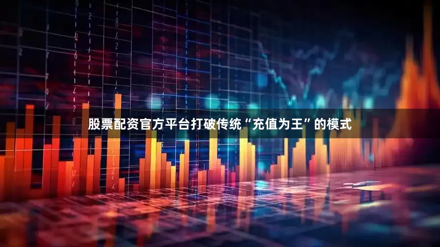 股票配资官方平台打破传统“充值为王”的模式